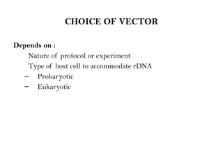 CHOICE OF VECTOR
Depends on :
Nature of protocol or experiment
Type of host cell to accommodate rDNA
– Prokaryotic
– Eukaryotic
 