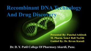 Recombinant DNA Technology
And Drug Discovery
Presented By: Panchal Ashitosh
M. Pharm. Sem-I Roll No.546
Guided By: Dr. Revan Karodi
Dr. D. Y. Patil College Of PharmacyAkurdi, Pune.
 