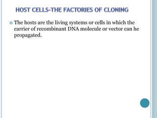  The hosts are the living systems or cells in which the
carrier of recombinant DNA molecule or vector can he
propagated.
 