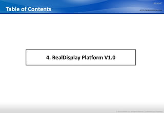 Table of Contents                                                               HTTP://WWW.KOPENS.COM




               4. RealDisplay Platform V1.0




                                              © 2012 KOPENS Inc. All Rights Reserved. Confidential and Proprietary.
 