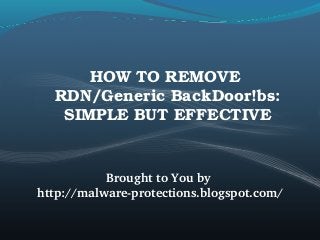 HOW TO REMOVE  
RDN/Generic BackDoor!bs: 
SIMPLE BUT EFFECTIVE
Brought to You by 
http://malware­protections.blogspot.com/
 