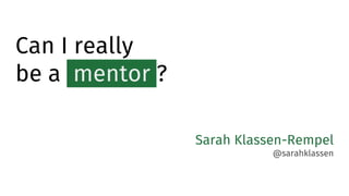 Can I really
be a mentor ?
Sarah Klassen-Rempel
@sarahklassen
 