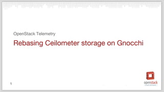 Rebasing Ceilometer storage on Gnocchi
OpenStack Telemetry
1
 