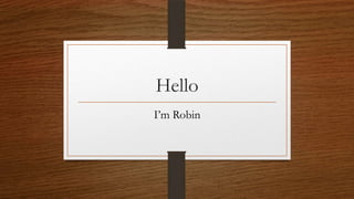 Hello
I’m Robin
 