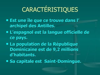 CARACTÉRISTIQUES Est une île que ce trouve dans l’ archipel des Antilles. L'espagnol est la langue officielle de ce pays. La population de la République Dominicaine est de 9,2 millions d'habitants.  Sa capitale est  Saint-Domingue. 