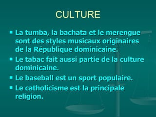 CULTURE La tumba, la bachata et le merengue sont des styles musicaux originaires de la République dominicaine. Le tabac fait aussi partie de la culture dominicaine. Le baseball est un sport populaire.  Le catholicisme est la principale religion .   