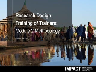 Research Design
Training of Trainers:
Module 2 Methodology
Webex, May 2020
 