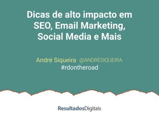 Dicas de alto impacto em
SEO, Email Marketing,
Social Media e Mais
@ANDRESIQUEIRA
#rdontheroad
André Siqueira
 