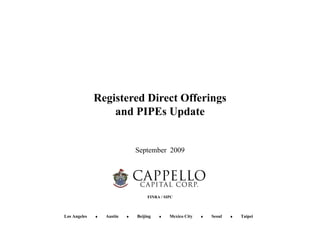 Registered Direct Offerings
                  and PIPE U d
                     d PIPEs Update


                               September 2009




                                    FINRA / SIPC



Los Angeles   ♦   Austin   ♦   Beijing   ♦    Mexico City   ♦   Seoul   ♦   Taipei
 