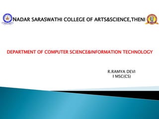 NADAR SARASWATHI COLLEGE OF ARTS&SCIENCE,THENI
DEPARTMENT OF COMPUTER SCIENCE&INFORMATION TECHNOLOGY
R.RAMYA DEVI
I MSC(CS)
 