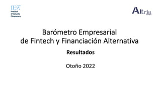 Barómetro Empresarial
de Fintech y Financiación Alternativa
Resultados
Otoño 2022
 