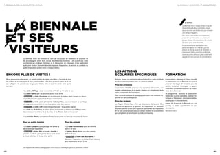11e biennale de lyon / La BiennaLe et SeS viSiteurS                                                                                                                                                                                  La BiennaLe et SeS viSiteurS / 11e biennale de lyon




      la biennale
                                                                                                                                                                                                                                               à noTeR
                                                                                                                                                                                                                                           la Biennale offre à chaque visiteur un guide
                                                                                                                                                                                                                                           d’exposition gratuit qui commente chaque
                                                                                                                                                                                                                                           œuvre et ouvre une fenêtre sur lyon à travers




      et ses
                                                                                                                                                                                                                                           une rubrique magazine.
                                                                                                                                                                                                                                           Des visites commentées sont également
                                                                                                                                                                                                                                           proposées sur réservation aux publics en
                                                                                                                                                                                                                                           groupe, tels que les associations, les centres
                                                                                                                                                                                                                                           de loisirs ou les clubs d’activités.




      visiteurs
                                                                                                                                                                                                                                           en partenariat avec la délégation aux
                                                                                                                                                                                                                                           personnes âgées de la ville de lyon, les
                                                                                                                                                                                                                                           acteurs du champ social et de l’insertion et
                                                                                                                                                                                                                                           l’association Culture pour tous, la Biennale
                                                                                                                                                                                                                                           ouvre ses portes à chacun grâce à des tarifs
                                                                                                                                                                                                                                           adaptés et à des parcours de sensibilisation.
                         La Biennale invite les visiteurs au sein de son projet de médiation et propose de
                         les accompagner selon leurs envies de différentes manières : en suivant une visite
                         commentée qui privilégie l’échange et la discussion, en s’équipant d’une application
                         audio pour évoluer librement dans les espaces d’exposition, ou encore en profitant du
                         guide d’exposition gratuit remis à chaque visiteur.

                                                                                                                                      les aCtions
  enCore plus de visites !                                                                                                            sColaires spéCifiques                                                formation
  Nous proposons cette année, un grand nombre de visites pour être à l’écoute de tous                                                 Enfants, jeunes ou adultes bénéficient ainsi d’un cadre privilégié   L’association « Histoires et Toiles » travaille
  les publics et accompagner le plus grand nombre : des plus jeunes, à partir de 3 ans                                                et découvrent l’exposition avec un parcours adapté.                  en partenariat avec la Biennale de Lyon et
  aux collégiens en passant par les groupes d’amis, chacun peut trouver la visite qui lui                                                                                                                  propose des stages de formation pour les
                                                                                                                                      Pour les primaires
  convient.                                                                                                                                                                                                adultes souhaitant développer ou appro-
                                                                                                                                      L’association PetitArt propose une exposition découverte, une        fondir leur connaissance autour de l’expo-
                         • La visite partage, visite commentée d’1 h 30 ou 1h selon le lieu                                           malette pédagogique et un atelier créateur en complément de la       sition de la Biennale.
                                                                                                                                      visite commentée de l’exposition.
                         • La visite apéro que l’on poursuit autour d’un verre                                                                                                                             Au programme : lectures et questionne-
                                                                                                                                      Des moments ludiques et pédagogiques pour une meilleure ap-          ments des œuvres exposées, repères his-
                         • nouveau La visite coulisses qui accompagne le visiteur dans l’envers du décor
                                                                                                                                      proche de l’art contemporain.                                        toriques et théoriques, informations biblio-
                         en privilégiant une approche technique des œuvres
                                                                                                                                      Pour les lycéens                                                     graphiques et documentaires.
                         • nouveau La visite pour personnes mal voyantes, parcours adapté qui privilégie
                         une approche sensorielle et une description orale des œuvres                                                 La Région Rhône-Alpes offre aux détenteurs de la carte M’ra          Visites de 3 sites de la Biennale sur une
                                                                                                                                      (lycéens et apprentis) la gratuité de l’exposition. Le dispositif    journée, ou visites approfondies sur plu-
                         •   nouveau   La visite lsF, visite bilingue français - langue des signes
                                                                                                                                      Soprano permet d’offrir une approche particulière de l’exposition    sieurs jours.
                         • La visite au fil de l’eau, le plaisir d’une promenade en bateau sur le Rhône entre
                                                                                                                                      et de l’art contemporain avec un certain nombre de propositions      www.histoires-toiles.fr
                         deux visites commentées de la Sucrière et du Musée d’art contemporain
                                                                                                                                      qui complètent et enrichissent la visite commentée.
                         • Les soirées meetic permettront d’allier la rencontre de l’art à la rencontre de l’autre


                         Pour un public familial                                   Pour les enfants

                         • La visite complice pour partager en famille la          • La visite anniversaire pour les enfants
                         découverte de l’exposition                                de 5 à 12 ans
                         • nouveau L’atelier bac à sucre « famille »               • L’atelier bac à sucre pour les enfants
                         parents et enfants partagent la découverte d’une          de 6 à 10 ans
                         pratique plastique le temps d’un atelier                  • nouveau La visite des sucripants !
                                                                                   découvrir l’exposition au détour d’une histoire,
                                                                                   pour les enfants de 3 à 5 ans


                         les espaces des ateliers pédagogiques sont conçus et aménagés grâce au partenariat d’iKea.

42/                                                                                                                                                                                                                                                                                         /43
 