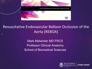 Resuscitative Endovascular Balloon Occlusion of the
Aorta [REBOA]
Mark Midwinter MD FRCS
Professor Clinical Anatomy
School of Biomedical Sciences
 