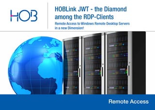 HOB GmbH & Co. KG
21.08.2012
HOBLink JWT - the Diamond
among the RDP-Clients
Remote Access
Remote Access to Windows Remote Desktop Servers
in a new Dimension!
 