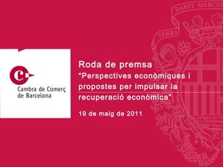 19 de  maig  de 2011 Roda de premsa “ Perspectives econòmiques i propostes per impulsar la recuperació econòmica” 