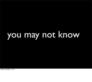 you may not know 
Monday, September 1, 2014 
 