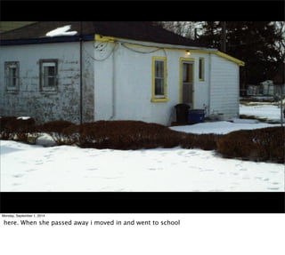 Monday, September 1, 2014 
here. When she passed away i moved in and went to school 
 