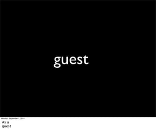guest 
Monday, September 1, 2014 
As a 
guest 
 
