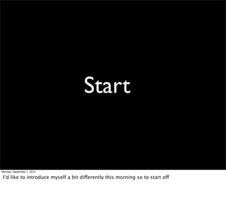 Start 
Monday, September 1, 2014 
I’d like to introduce myself a bit differently this morning so to start off 
 