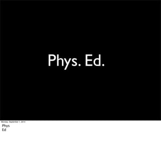 Phys. Ed. 
Monday, September 1, 2014 
Phys 
Ed 
 