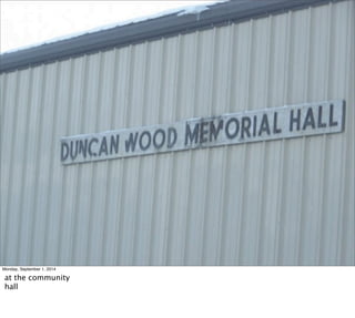 Monday, September 1, 2014 
at the community 
hall 
 