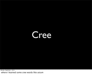 Cree 
Monday, September 1, 2014 
where I learned some cree words like astum 
 