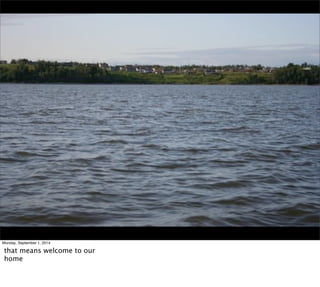 Monday, September 1, 2014 
that means welcome to our 
home 
 