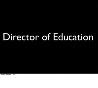 Director of Education 
Monday, September 1, 2014 
 
