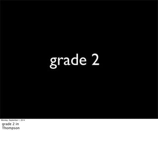 grade 2 
Monday, September 1, 2014 
grade 2 in 
Thompson 
 