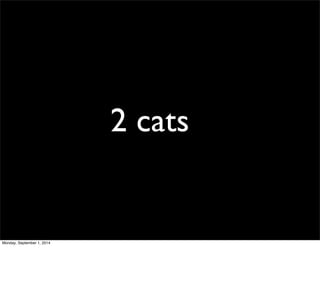 2 cats 
Monday, September 1, 2014 
 