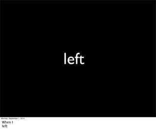 left 
Monday, September 1, 2014 
When I 
left 
 