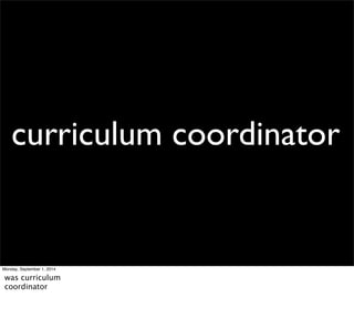 curriculum coordinator 
Monday, September 1, 2014 
was curriculum 
coordinator 
 
