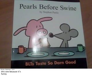 Monday, September 1, 2014 
this one because it’s 
funny 
 