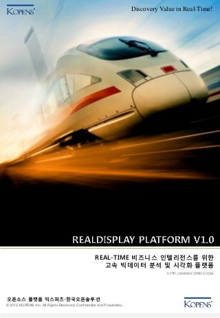 Discovery Value in Real-Time!




                                                    REAL-TIME 비즈니스 인텔리전스를 위한
                                                      고속 빅데이터 분석 및 시각화 플랫폼
                                                                                    HTTP://WWW.KOPENS.COM




오픈소스 플랫폼 익스퍼츠-한국오픈솔루션
© 2012 KOPENS Inc. All Rights Reserved. Confidential and Proprietary.
 