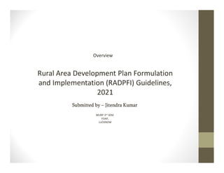 Rural Area Development Plan Formulation
and Implementation (RADPFI) Guidelines,
2021
Overview
Submitted by – Jitendra Kumar
MURP 3rd SEM.
FOAP,
LUCKNOW
 