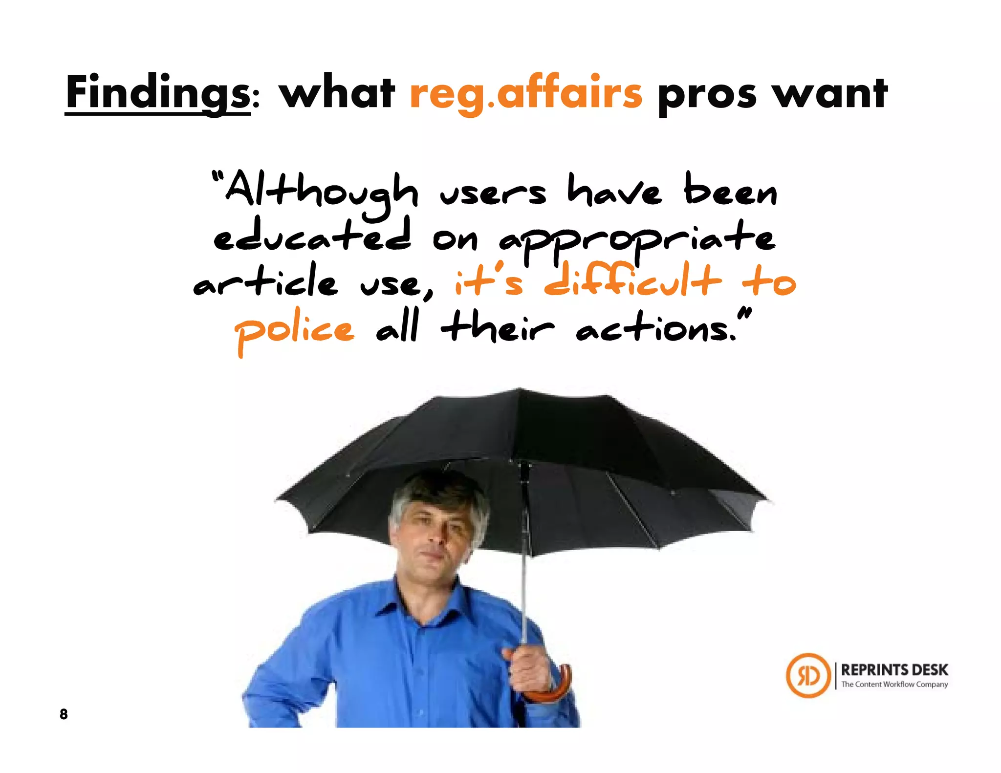 Findings: what reg.affairs pros want

      “Although users have been
      educated on appropriate
     article use, it’s difficult to
       police all their actions.”




8
 