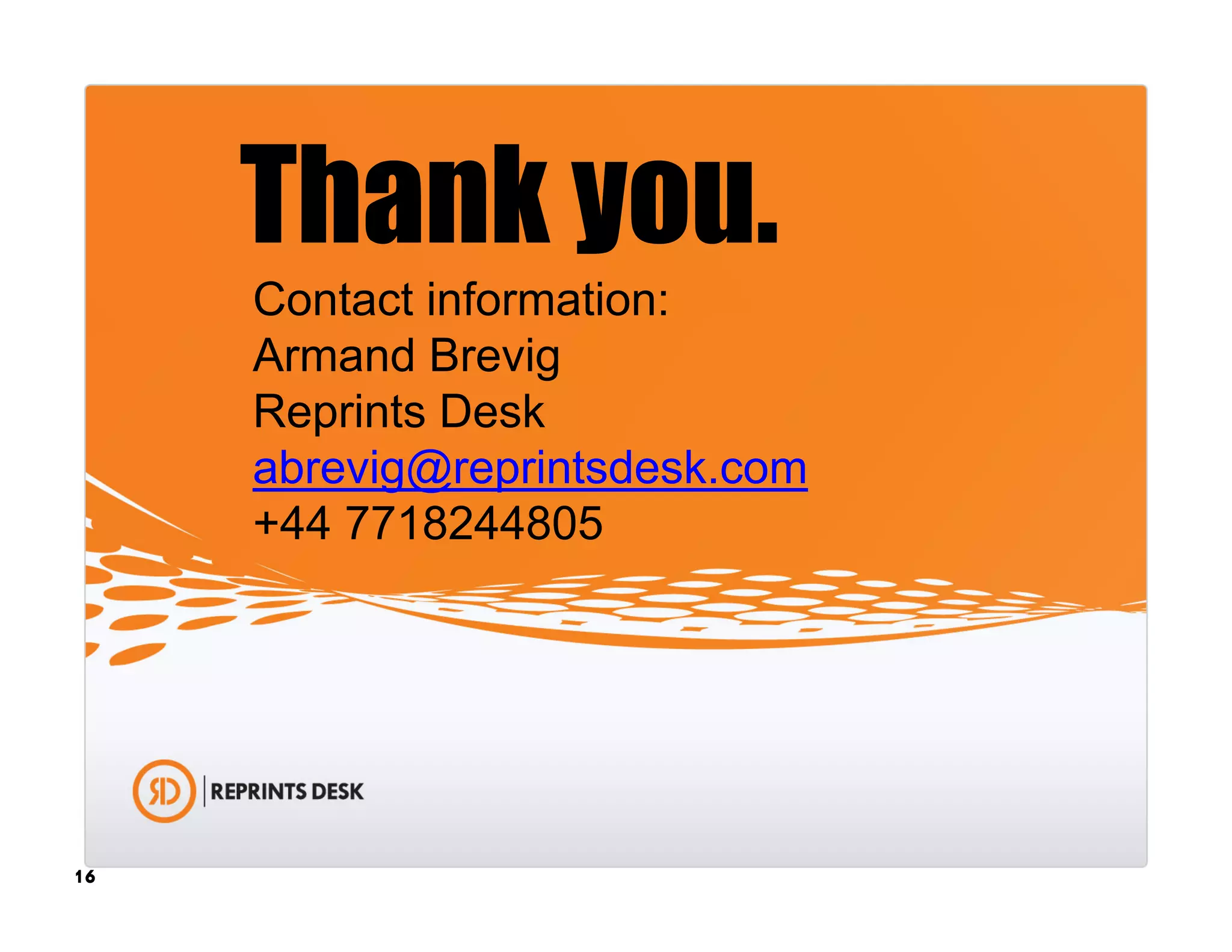 Thank you.
     Contact information:
     Armand Brevig
     Reprints Desk
     abrevig@reprintsdesk.com
     +44 7718244805




16
 