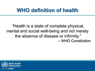 WHO definition of health
“Health is a state of complete physical,
mental and social well-being and not merely
the absence ...