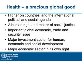 Health – a precious global good
• Higher on countries’ and the international
political and social agenda
• A human right a...