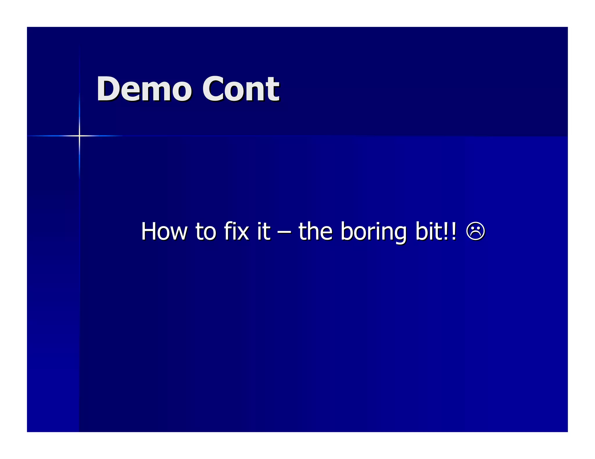 Demo Cont



  How to fix it – the boring bit!!
 