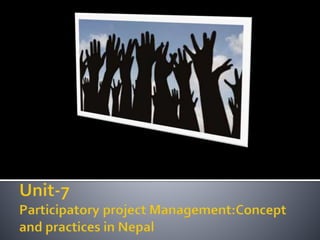 unit 7:participatory project management concept and case of Nepal