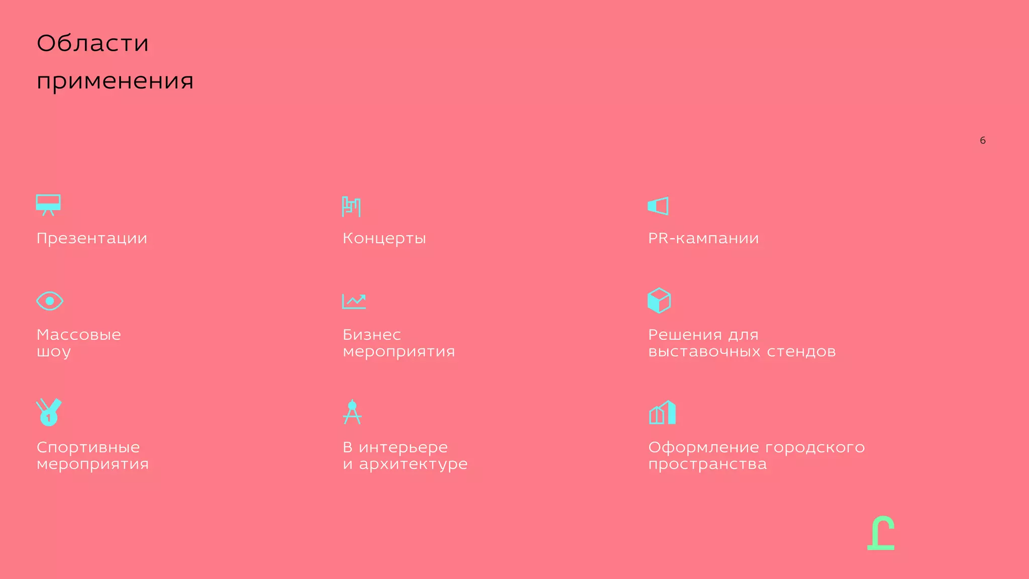 6
Области
применения
Концерты
Бизнес
мероприятия
В интерьере
и архитектуре
Презентации
Массовые
шоу
Спортивные
мероприятия
Решения для
выставочных стендов
PR-кампании
Оформление городского
пространства
 