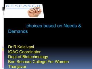 choices based on Needs &
Demands
Dr.R.Kalaivani
IQAC Coordinator
Dept.of Biotechnology
Bon Secours College For Women
Thanjavur
 