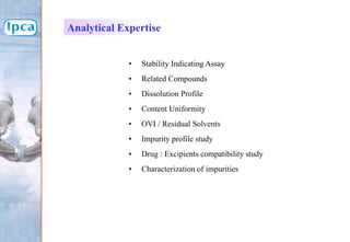 • Stability Indicating Assay
• Related Compounds
• Dissolution Profile
• Content Uniformity
• OVI / Residual Solvents
• Impurity profile study
• Drug : Excipients compatibility study
• Characterization of impurities
Analytical Expertise
 