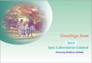Partnering Healthcare Globally
Ipca Laboratories Limited
Ipca
Greetings from
 