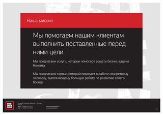 Мы предлагаем услуги, которые помогают решать бизнес-задачи
Клиента
Мы предлагаем сервис, который помогает в работе конкретному
человеку, выполняющему большую работу по развитию своего
бренда
Мы помогаем нашим клиентам
выполнить поставленные перед
ними цели.
Наша миссия
45
Большой Казённый переулок, 1, Москва,
Россия
офис: +7 (495) 917-78-71
моб.: +7 (495) 514-67-60
sergey@redindesign.ru
www.redindesign.ru
 