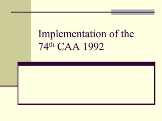 Implementation of the
74th CAA 1992
 