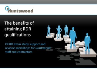 The benefits of
attaining RDR
qualifications
CII RO exam study support and
revision workshops for Huntswood
staff and contractors
 