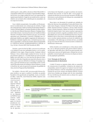 154 Relatório Anual das Desigualdades Raciais no Brasil, 2007-2008
7. Acesso ao Poder Institucional, Políticas Públicas e Marcos Legais
cadastro geral e, então, publica a decisão no Diário Oficial (DO). A
comunidade também deve encaminhar à Superintendência Regio-
nal do Incra, ou ao órgão estadual de terras, um requerimento de
regularização fundiária. O órgão faz um estudo da área e emite um
relatório com um laudo sobre a identificação da comunidade e de
seu respectivo território.
Caso o relatório seja aprovado, o Incra publica, no DO,uma por-
taria de reconhecimento com a demarcação do território. O órgão
deveaindaapresentarolaudoaoInstitutodoPatrimônioHistóricoe
Artístico Nacional (Iphan), ao Instituto Brasileiro do Meio Ambien-
te e dos Recursos Naturais Renováveis (Ibama), à Fundação Nacio-
nal do Índio (Funai), à Secretaria Executiva do Conselho de Defesa
Nacional e à Fundação Cultural Palmares para que, em até 30 dias,
apresentem suas considerações. O processo é finalizado com a re-
gularização fundiária, que engloba o pagamento de indenizações a
benfeitorias realizadas naquelas áreas, a retirada de pessoas estra-
nhasàcomunidade e a emissão de um título coletivodepropriedade
(C.f. POLÍTICAS SOCIAIS, ACOMPANHAMENTO E ANÁLISE, nº
14, p. 214, box 1; Decreto 4.887, 20 de Novembro de 2003).
Portanto, a partir do final de 2003, o processo de certificação
e de titulação de uma área quilombola passou a ser de respon-
sabilidade de dois órgãos. Respectivamente, Fundação Cultural
Palmares e Incra e demais órgãos estaduais de terras. Se com tal
procedimento agilizou-se, o reconhecimento por parte do poder
público, por outro lado, ao se criar uma lista de espera de comu-
nidades reconhecidas, foi gerada uma expectativa de prazo entre a
certificação e o processo definitivo de titulação. De qualquer ma-
neira, a partir do momento em que a comunidade recebe o Certifi-
cado de Reconhecimento da Fundação Cultural Palmares, já pode
se beneficiar das ações de governo de promoção da qualidade de
vida, através do Programa Brasil Quilombola.
Na verdade, o Decreto 4.887 vem provocando diversas dis-
putas jurídicas, nas quais os políticos vinculados aos grandes
fazendeiros têm questionado sua legalidade. Assim, em meados
de 2004, o então PFL, atual Democrata (DEM), impetrou uma
ra da Câmara dos Deputados, na qual os ruralistas são maioria.
Resultado dessa pressão: no final de 2007, o Incra propôs um
conjunto de alterações em sua Instrução Normativa 20/2005, que
determinava os procedimentos de titulação das comunidades de
remanescentes de quilombos.
Nessa época, um documento foi assinado por entidades de
defesa dos interesses dos quilombolas (Centro pelo Direito à Mo-
radia Contra Despejos, Comissão Pró-Índio de São Paulo, Justiça
Global, Koinonia Presença Ecumênica e Serviço, Rede Social de
Justiça e Direitos Humanos e Balcão de Direitos da Universidade
Federal do Espírito Santo). Entre outras ressalvas à aprovação da
nova instrução normativa, segundo as entidades, haveria: I) sérias
dificuldades para o processo de autodefinição das áreas; II) possi-
bilidade de que as novas áreas a serem demarcadas não englobas-
sem os recursos naturais próximos aos locais de residências das
comunidades; e III) sobrecarga na estrutura do Incra, na medida
em que seus menos de 40 técnicos teriam de emitir os relatórios de
identificação e demarcação.
Enfim, levando-se em consideração as críticas dessas entida-
des, caso as alterações propostas pelo governo federal venham a
ser aprovadas, tudo indica que se abrirá um quarto período insti-
tucional para o processo de regularização e titulação das terras de
quilombos. Caracterizadas pelo retrocesso em relação aos interes-
ses das populações quilombolas.
7.2.2. Titulação de Terras de
Remanescentes de Quilombos
A tabela 7.8 mostra os seguintes dados sobre as comunida-
des remanescentes de quilombos: estimativas dos números de
comunidades, número de registro no Cadastro Geral da Funda-
ção Cultural Palmares e total de comunidades que já possuem a
titulação de suas terras, mesmo com disputas judiciais. Existem
várias terras tituladas que abrigam mais de uma comunidade.
Por isso, há diferenças de números entre as colunas três e quatro
e as colunas cinco e seis.
Quadro 7.3. Periodização de disposições institucionais acerca do processo de titulação
de Terras de Remanescentes de Quilombos, Brasil, 1988-2007
Ação Direta de In-
constitucionali-
dade (Adin) no
Supremo Tribunal
Federal, para a
anulação do de-
creto. Em 2008,
um projeto de de-
creto legislativo
de um deputado
do PMDB de Santa
Catarina, estabe-
lecendo a revo-
gação do decreto
presidencial, esta-
va para entrar em
pauta na Comis-
são de Agricultu-
Período Definição de Remanescente de Quilombo
Modo de Definição de uma
Comunidade Quilombola
Órgão Governamental Responsável pelo
Reconhecimento e Titulação das Terras
1988-1999
Por ser regulamentada, a princípio baseando-se no
princípio da existência da Comunidade
anteriormente à 1888.
Hetero-definição INCRA e órgãos estaduais de terras
2000-2003
Compreensão restritiva do tema somente
reconhecendo Comunidades de comprovada
existência anterior a 1888.
Hetero-definição Fundação Cultural Palmares
2004-2007
Compreensão ampla do tema reconhecendo
comunidades independentemente do seu período
comprovado de existência.
Autodefinição
Certificação de autodefinição: Fundação Cultural
Palmares; Titulação: INCRA e órgãos estaduais de
terras/ Políticas Públicas: pool de Ministérios
coordenados pela SEPPIR
Quadro 7.3. Periodização de disposições institucionais acerca do processo de titulação de Terras de Remanescentes de Quilombos, Brasil, 1988-
2007
Fonte: IPEA, in Políticas Sociais: Acompanhamento e Análise, nº 10, 12 e 13
 