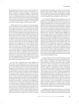 1- Apresentação


fundamentação étnica. Assim, seria como se, pelo mero fato de um         do mundo desde então. Somente isso explica o uso da terminolo-
determinado grupo de pessoas ter peles e traços específicos - ou         gia branco, negro, amarelo e indígena, não apenas pelo seu critério
brancos, ou negros, ou amarelos ou indígenas -, tais peculiarida-        descritivo de formas humanas em seu sentido geral, mas também
des determinassem o seu modo de ser individual e coletivo, classi-       caracterizador do que seriam, supostamente, qualidades derivadas
ficáveis em múltiplos planos dentro de uma escala do pior para o         em termos de aptidões físicas, psicológicas, mentais, morais etc.
melhor. Ou seja, ocorre a associação dos diferentes atributos físicos
de nascença dos seres humanos, e sua correspondente capacidade                Se os africanos da diáspora americana passaram a forjar um
de transmissão intergeracional de fenótipos, a uma hierarquia de         sentimento comum de identidade, isso foi produto das novas con-
características sociais, culturais, comportamentais e morais.            dições de vida. Os portadores de peles claras, em um processo que
                                                                         combinou a identidade étnica de cada nação em formação com uma
     Todavia, vale frisar que nem sempre tais associações estão pre-     identidade racial comum aos povos agora dominantes, assumiram
sentes. É possível que ocorram situações nas quais um indivíduo          para si o direito de colonizar todos os rincões do planeta e submeter
seja discriminado sem que viva de um modo distinto do conjunto           os demais povos ao seu domínio. Sob a ótica dos escravizados afri-
da sociedade, antes sofrendo as seqüelas derivadas de sua deter-         canos e de seus descendentes, a unificação das condições sociais de
minada aparência física (cor de pele, traços faciais, tipo de cabe-      existência começaria nos porões dos tumbeiros e se cristalizaria nas
lo), tida como menos desejável ou odiosa que das demais pessoas.         fazendas, minas e vilas, desde a condição social de subjugados. As
Nesse caso, não é apropriado se falar de intolerância étnica, mas de     tantas formas de resistência e acordos, individuais e coletivos, bem
discriminação racial. Por outro lado, existem formas de intolerân-       como as múltiplas formas de ingresso dos negros e dos mestiços no
cia nas quais as pessoas que convivem na sociedade portam rigo-          interior de cada sociedade (colonial e moderna), não mudam o sen-
rosamente os mesmos traços físicos (cor de pele, traços faciais, tipo    tido geral do que pode ser entendido como cultura negra gerada no
de cabelos), porém apresentam distinções em termos de religião,          contexto do Novo Mundo. Em todos os cenários locais, o que esteve
sotaque ou modo de trajar. Ou seja, tal modalidade de discrimi-          em jogo foi a luta pela liberdade (C.f. REIS & GOMES, 1998). Liber-
nação atua contra os adeptos de tais crenças ou hábitos, indepen-        dade aqui lida em seu sentido amplo, incorporando não apenas o di-
dentemente do seu fenótipo. Por isso, as discriminações raciais e        reito de ir e vir e de trabalhar como e onde quiser, ou seja, liberdade
étnicas, em muitas vezes se mesclando, são conceitualmente dife-         como sinônimo do direito à própria vida em condições dignas. Em
rentes. Isso não torna ambos os termos excludentes, nem, tampou-         seu nome foram forjadas novas formas de manifestações coletivas
co, um ou outro modo de discriminação melhor, mais atenuado ou           no plano religioso, artístico e político pela população escravizada.
justificável. Pelo contrário, na história da humanidade, é possível      Assim, talvez mais do que qualquer outra forma de expressão, a ca-
comprovar como ambas as modalidades já estiveram presentes na            poeira, uma arte marcial originada nos quilombos e senzalas, possa
origem dos mais cruéis massacres de um grupo contra outro. De            ser considerada o próprio símbolo do que foi a luta dos escravizados
todo modo, o reconhecimento analítico daquelas distintas formas          contra a opressão colonialista e racista.
de afronta à dignidade humana é relevante, até mesmo no sentido
da constituição de boas ferramentas de combate à chaga social re-             Em nada prejudica a análise o reconhecimento de que a cultura
presentada pela discriminação racial e cultural.                         negra, tendo se mesclado sincreticamente com elementos amerín-
                                                                         dios e europeus, se amalgamou com a própria cultura brasileira.
    Por outro lado, é importante refletir sobre o significado de         O fato paradoxal é que a cultura negra, quase sempre, é entendida
cultura negra. Em sua origem africana, os posteriormente escra-          pelos círculos culturais dominantes por seus aspectos folclóricos,
vizados eram integrantes de diferentes etnias, cada uma passando         carnavalescos, místicos ou primitivos, assim precisando passar
por um estágio cultural específico. No período anterior às Grandes       pelo filtro civilizador, ou branqueador, da cultura ocidental para
Navegações, o conjunto de povos que viviam no continente africano        ser compreendida como válida. Isso sinaliza o quanto o modelo de
não compartilhava um traço étnico comum. Do mesmo modo como              relações raciais no Brasil segue combinando de forma esdrúxula
também não havia um único povo europeu ou asiático portador dos          a discriminação racial com a étnica, tornando permanentemente
mesmos traços culturais (mesmo levando em conta o cristianismo,          atual a antiga formulação de Guerreiro Ramos (1995 [1957]) acerca
um importante fator de unificação cultural, tal como no caso eu-         da patologia do branco brasileiro, que identificaria os negros como
ropeu). Tal como os nascidos na Europa podiam ser distinguidos           um grupo à parte da sociedade brasileira. Tampouco a análise fi-
entre, por exemplo, latinos ou germânicos; os africanos podiam ser       cará prejudicada pelo reconhecimento do fato de que nem todos
diferenciados, por exemplo, nas etnias yorubá ou banto. Portanto,        os negros atuais se identificam com sua origem ancestral de lutas
do ponto de vista histórico, a constituição de uma identidade cul-       contra a escravidão, o racismo e pela liberdade. Isso tão-somente
tural negra comum somente pode ser pensada concomitantemente             expressa o quanto de perniciosa é a ideologia racista à brasileira,
ao momento em que se constituiu uma identidade branca. Assim,            fazendo com que os oprimidos, se sentindo incapazes da reflexão
se por um lado é factível a identificação de posturas etnocêntricas      crítica sobre suas trajetórias presente e passada, acabem operando
em diversos povos ao longo da história humana, incluindo sua de-         como espécies de cúmplices de sua própria condição.
rivação escravocrata, o traço especificamente racializado, ou racis-
ta, assumido pelo etnocentrismo e pela escravidão modernos foi               A identidade cultural negra dos dias presentes, em seus distintos
produto do colonialismo e, posteriormente, do imperialismo. Estes        modos de manifestação, é gerada por uma condição ancestral comum
foram forjado pelos povos europeus que se lançaram à conquista           de resistência às tentativas de desumanização perpetradas pelo agente


                                                                  Relatório Anual das Desigualdades Raciais no Brasil, 2007-2008            17
 